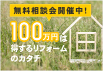 無料相談会開催中！100万円は得するリフォームのカタチ